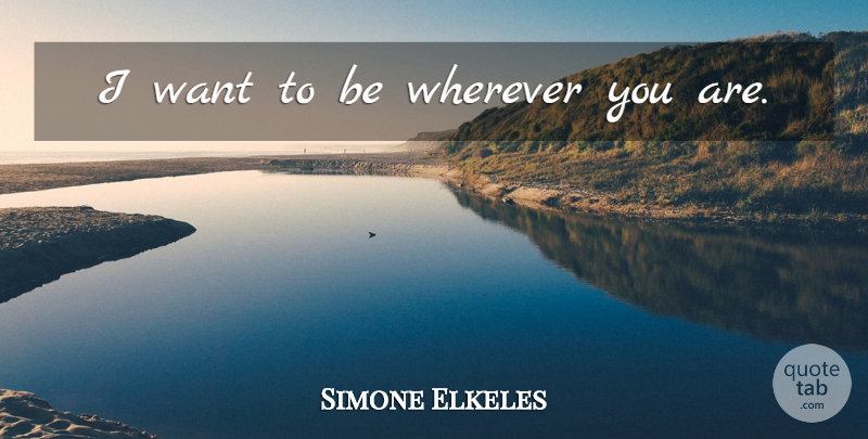 Simone Elkeles Quote About Want, Wherever You Are: I Want To Be Wherever...