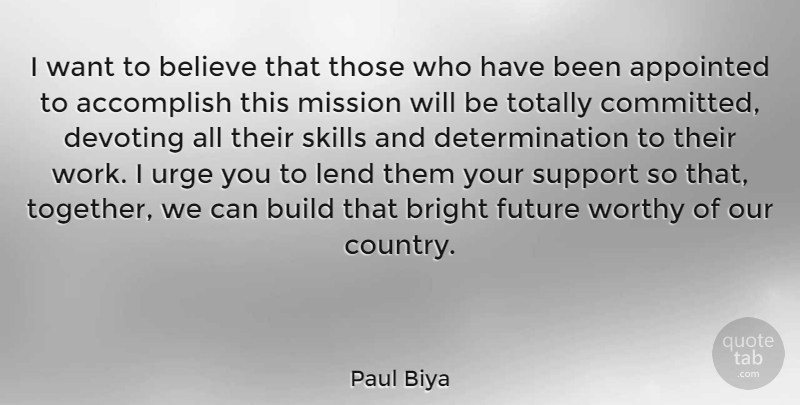 Paul Biya Quote About Accomplish, Appointed, Believe, Bright, Build: I Want To Believe That...