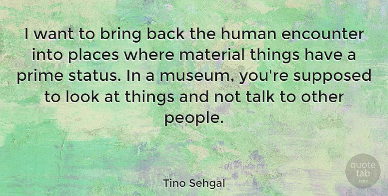 Tino Sehgal Quote About Encounter, Human, Material, Places, Prime: I Want To Bring Back...