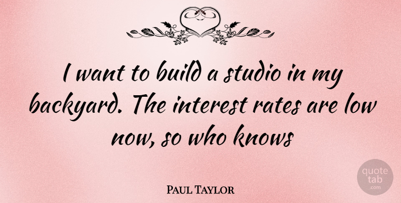 Paul Taylor Quote About Want, Backyards, Lows: I Want To Build A...