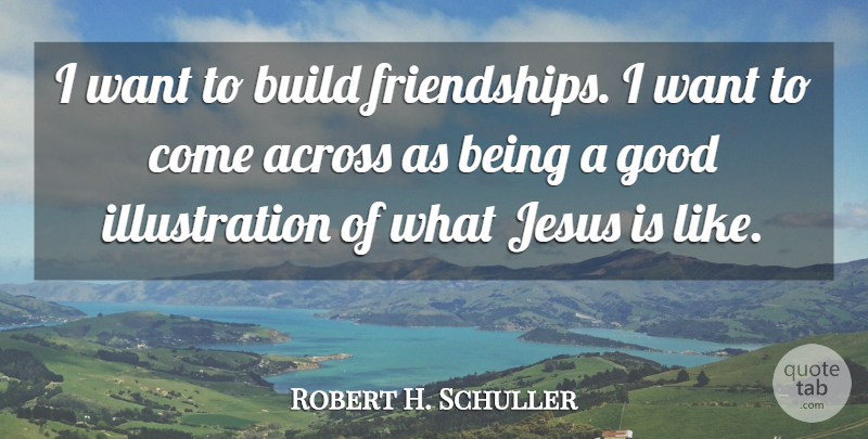 Robert H. Schuller Quote About Across, Good: I Want To Build Friendships...