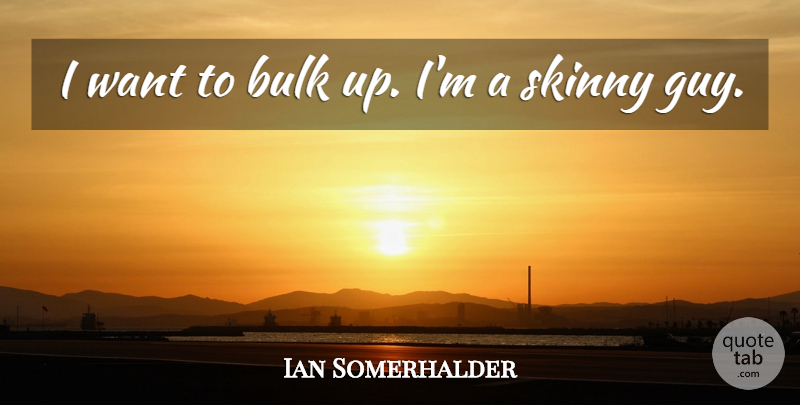 Ian Somerhalder Quote About Guy, Skinny, Want: I Want To Bulk Up...