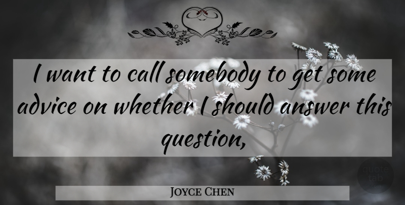 Joyce Chen Quote About Advice, Answer, Call, Somebody, Whether: I Want To Call Somebody...