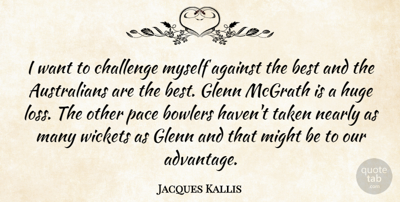 Jacques Kallis Quote About Against, Best, Bowlers, Challenge, Glenn: I Want To Challenge Myself...