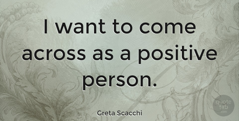 Greta Scacchi Quote About Want, Persons, Positive Person: I Want To Come Across...