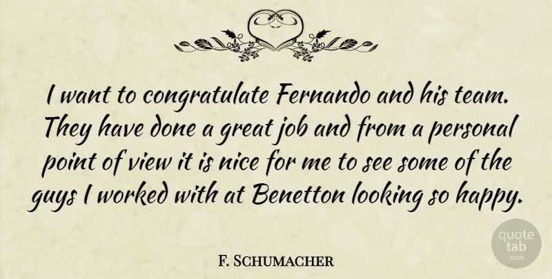 F. Schumacher Quote About Great, Guys, Job, Looking, Nice: I Want To Congratulate Fernando...