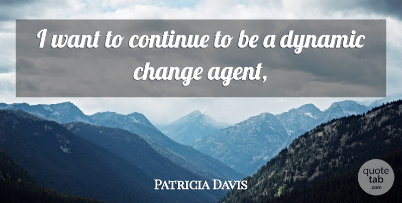 Patricia Davis Quote About Change, Continue, Dynamic: I Want To Continue To...