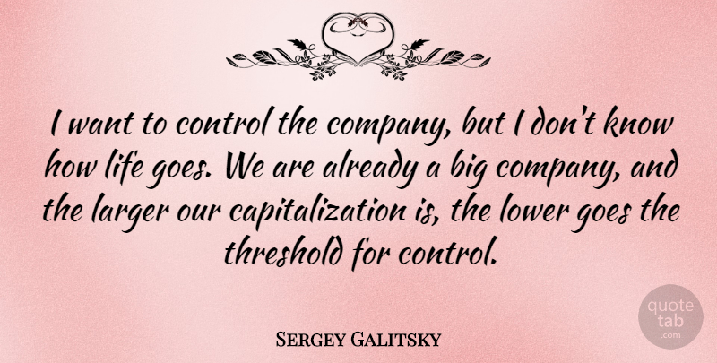 Sergey Galitsky Quote About Control, Goes, Larger, Life, Lower: I Want To Control The...