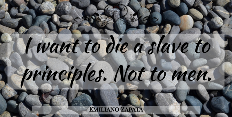 Emiliano Zapata Quote About Men, Want, Principles: I Want To Die A...