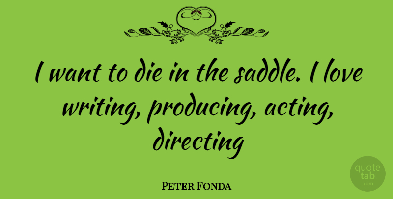 Peter Fonda Quote About Writing, Acting, Want: I Want To Die In...