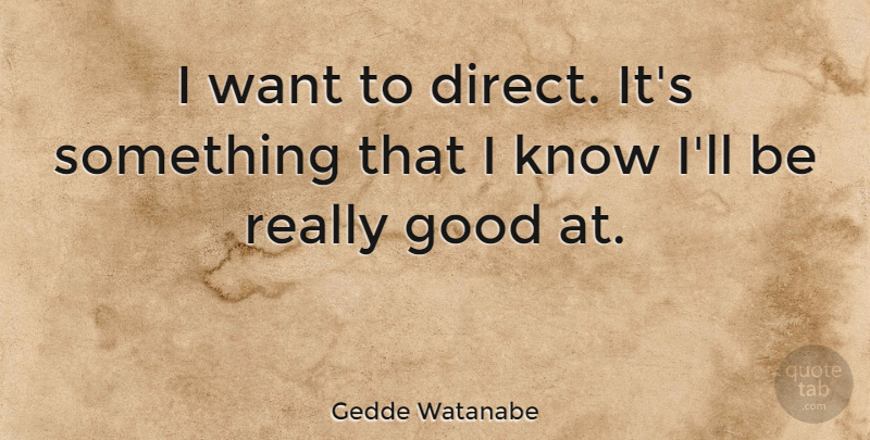 Gedde Watanabe Quote About Want, Knows, Direct: I Want To Direct Its...