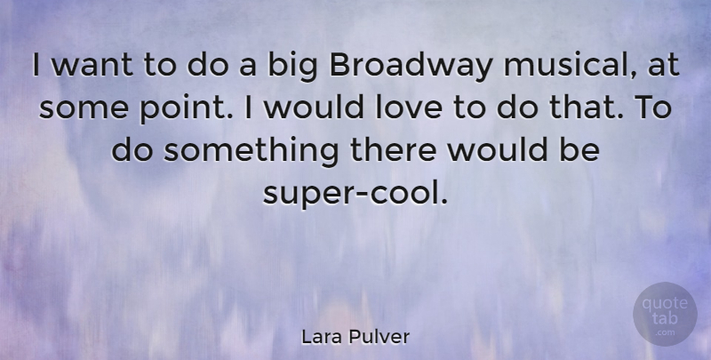 Lara Pulver Quote About Musical, Broadway, Want: I Want To Do A...