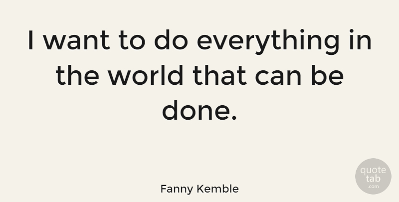 Fanny Kemble Quote About Want, Done, World: I Want To Do Everything...