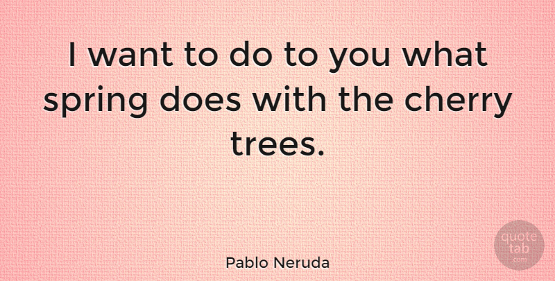 Pablo Neruda Quote About Love, Romantic, Spring: I Want To Do To...