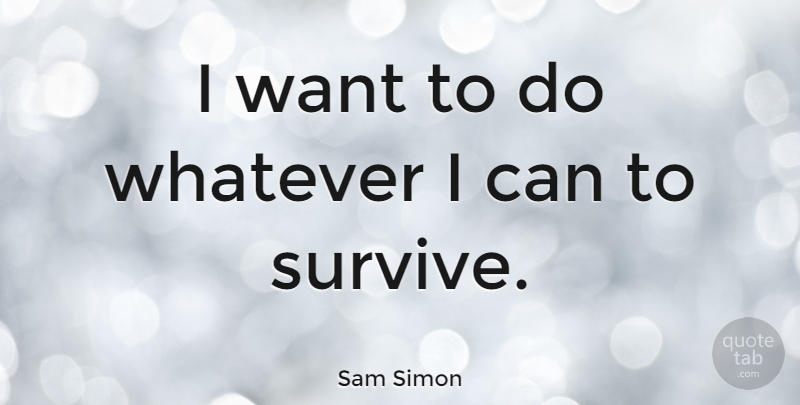 Sam Simon Quote About Want, I Can: I Want To Do Whatever...