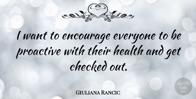 Giuliana Rancic Quote About Want, Proactive: I Want To Encourage Everyone...
