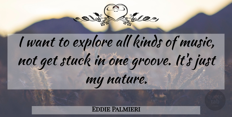 Eddie Palmieri Quote About Explore, Kinds, Music, Stuck: I Want To Explore All...