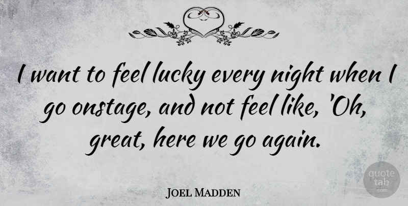 Joel Madden Quote About Night, Want, Lucky: I Want To Feel Lucky...
