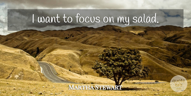 Martha Stewart Quote About Hilarious, Focus, Salad: I Want To Focus On...