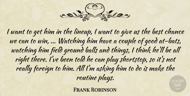 Frank Robinson Quote About Asking, Balls, Best, Chance, Couple: I Want To Get Him...