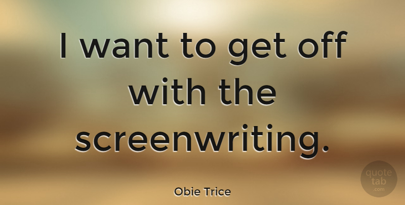 Obie Trice Quote About Want, Screenwriting: I Want To Get Off...