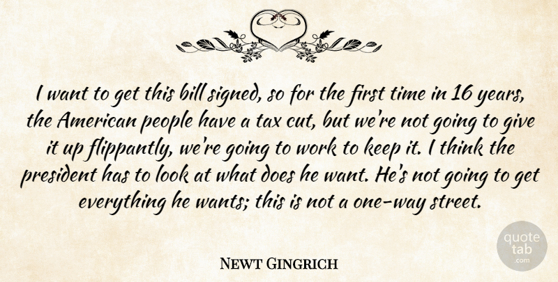 Newt Gingrich Quote About Bill, People, President, Tax, Time: I Want To Get This...