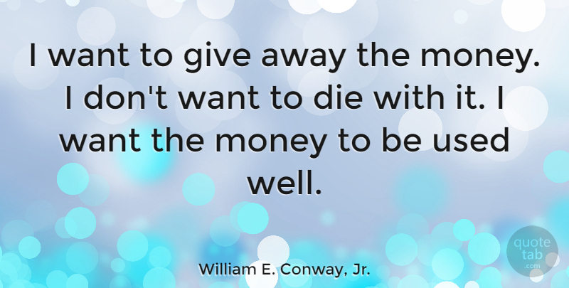 William E. Conway, Jr. Quote About Money: I Want To Give Away...
