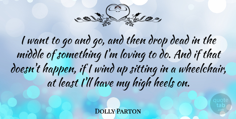 Dolly Parton Quote About Drop, Heels, High, Loving, Middle: I Want To Go And...