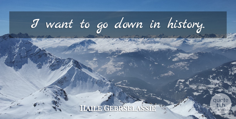 Haile Gebrselassie Quote About Want: I Want To Go Down...