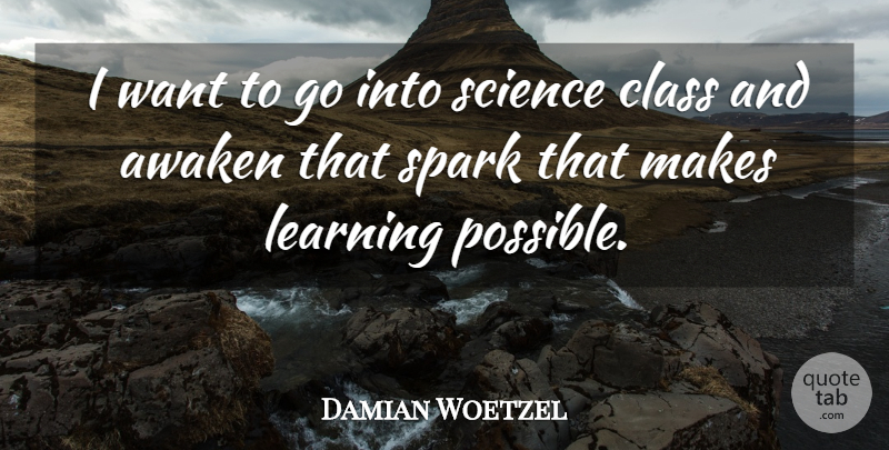 Damian Woetzel Quote About Awaken, Learning, Science, Spark: I Want To Go Into...