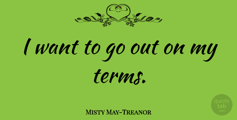 Misty May-Treanor Quote About Want, Term: I Want To Go Out...