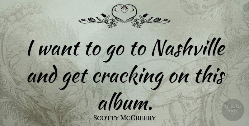 Scotty McCreery Quote About Nashville, Want, Albums: I Want To Go To...