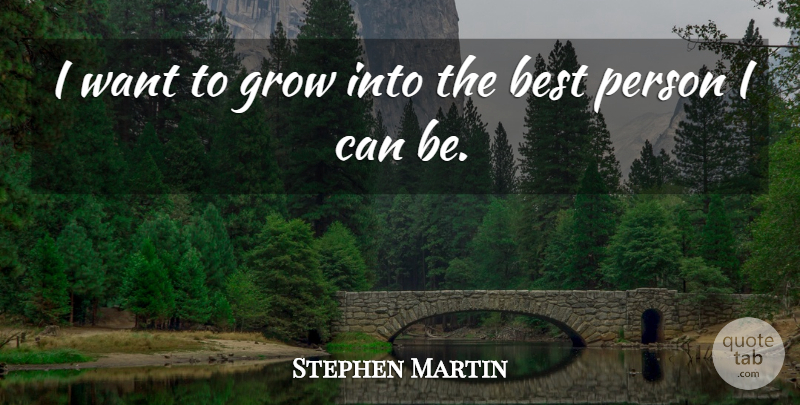 Stephen Martin Quote About Best, Grow: I Want To Grow Into...