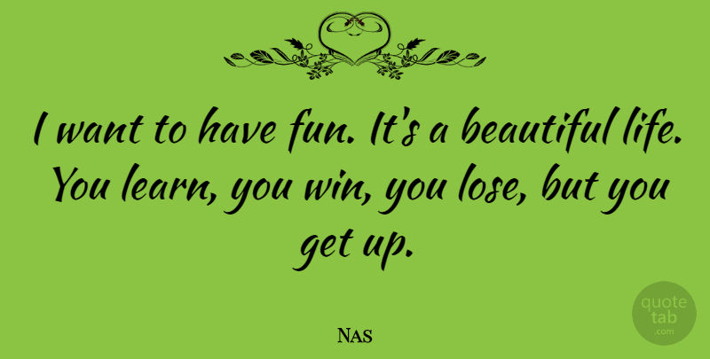 Nas Quote About Beautiful, Fun, Winning: I Want To Have Fun...