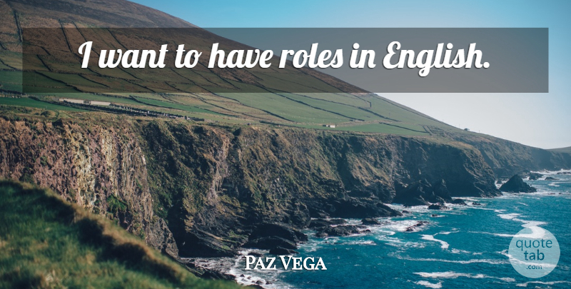 Paz Vega Quote About Roles, Want: I Want To Have Roles...
