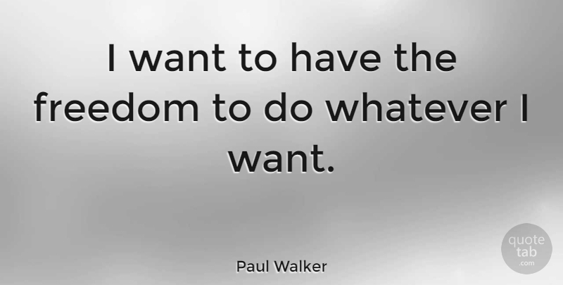 Paul Walker Quote About Want: I Want To Have The...