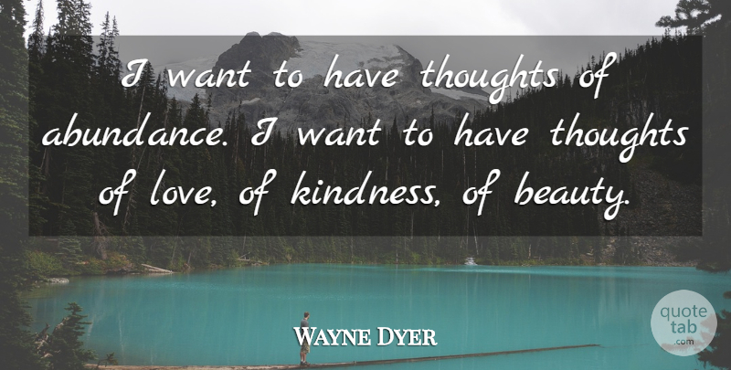 Wayne Dyer Quote About Beauty, Kindness, Want: I Want To Have Thoughts...