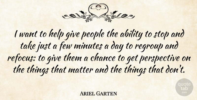 Ariel Garten Quote About Chance, Few, Matter, Minutes, People: I Want To Help Give...