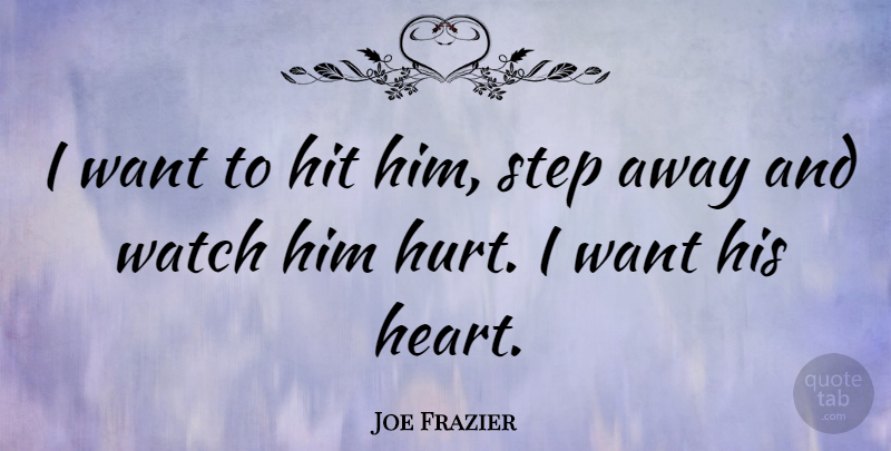 Joe Frazier Quote About Hurt, Heart, Want: I Want To Hit Him...