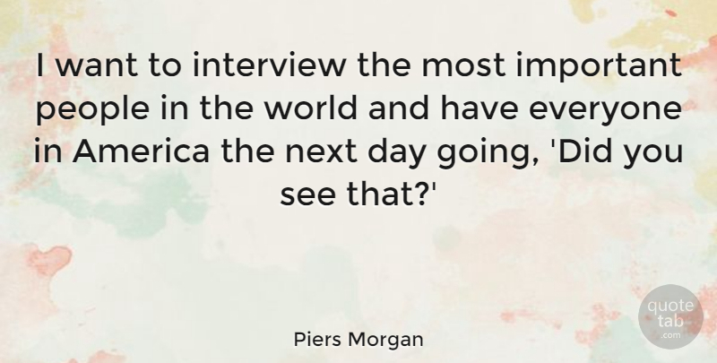 Piers Morgan Quote About Next Day, America, People: I Want To Interview The...