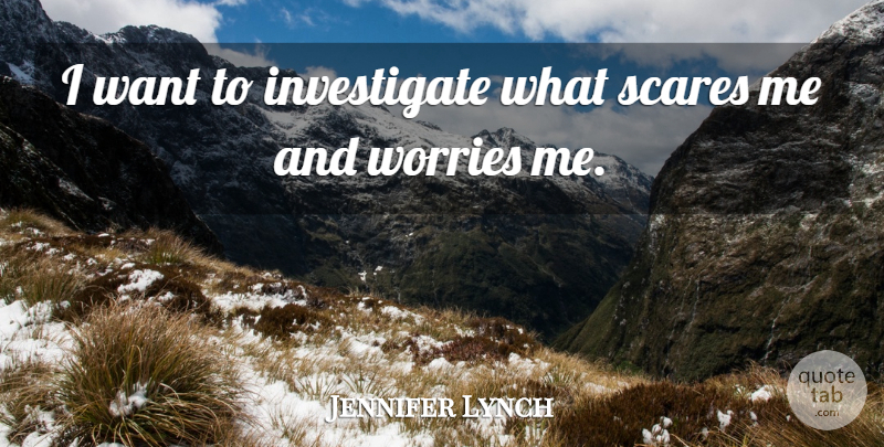 Jennifer Lynch Quote About Worry, Scare, Want: I Want To Investigate What...