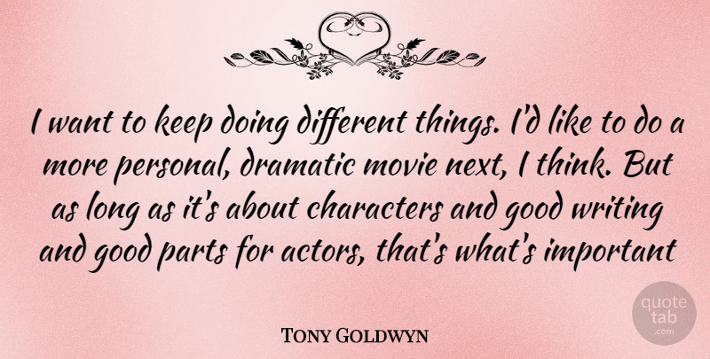 Tony Goldwyn Quote About Writing, Character, Thinking: I Want To Keep Doing...