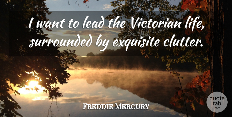 Freddie Mercury Quote About Want, Clutter, Exquisite: I Want To Lead The...