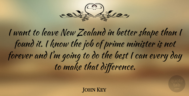 John Key Quote About Best, Found, Job, Minister, Prime: I Want To Leave New...