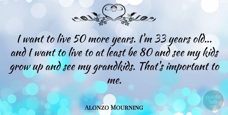 Alonzo Mourning Quote About Growing Up, Kids, Years: I Want To Live 50...