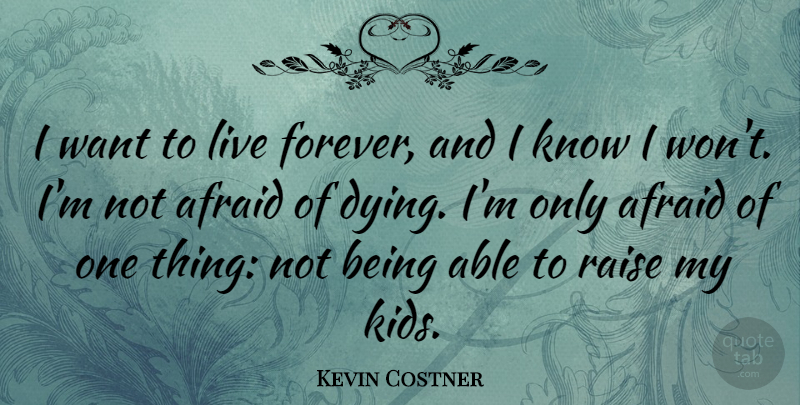 Kevin Costner Quote About Kids, Forever, Dying: I Want To Live Forever...