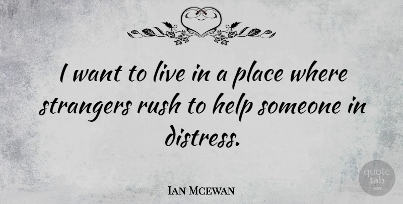 Ian Mcewan Quote About Want, Helping, Stranger: I Want To Live In...