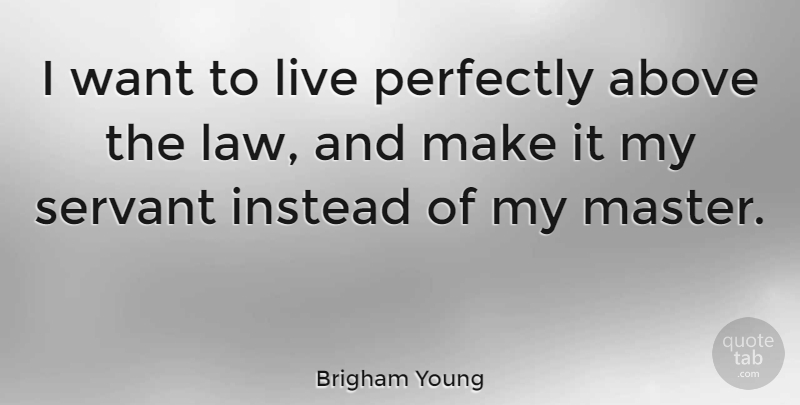 Brigham Young Quote About Law, Want, Masters: I Want To Live Perfectly...
