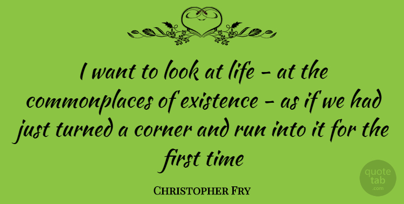 Christopher Fry Quote About Corner, Existence, Life, Run, Time: I Want To Look At...
