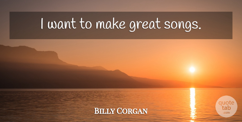 Billy Corgan Quote About Song, Want: I Want To Make Great...